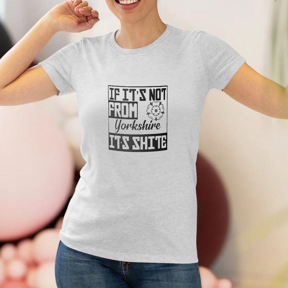If Its Not From Yorkshire Its Shite Tshirt